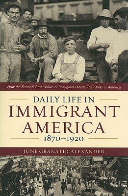 Daily Life in Immigrant America, 18701920: How the Second Great Wave of Immigrants Made Their Way in America
