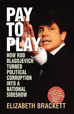 Image for Pay to Play: How Rod Blagojevich Turned Political Corruption Into a National Sideshow