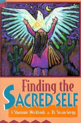 Finding the Sacred Self: A Shamanic Workbook