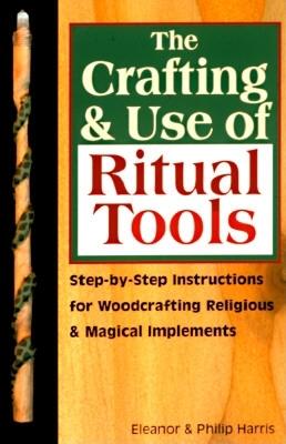 The Crafting & Use of Ritual Tools: Step-By-Step Instructions for Woodcrafting Religious & Magical Implements