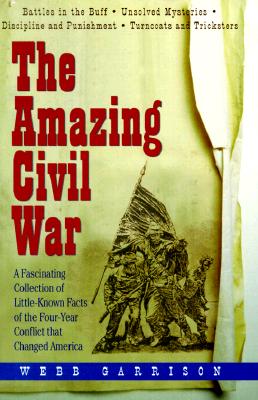 The Amazing Civil War: A Fascinating Collection of Little-Known Facts of the Four-Year Conflict That Changed America