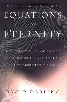 Equations of Eternity: Speculations on Consciousness, Meaning, and the Mathematical Rules That Orchestrate the Cosmos