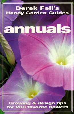 Annuals: Growing & Design Tips for 200 Favorite Flowers (Derek Fell's Handy Garden Guides)