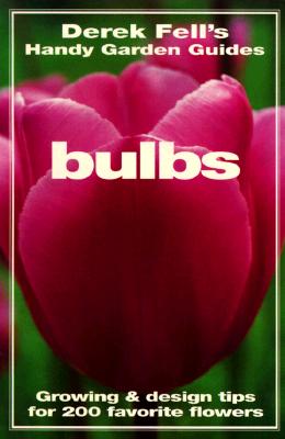 Bulbs (Derek Fell's Handy Garden Guides Ser. ) Growing and Design Tips for 200 Favorite Flowers