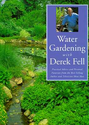 Water Gardening with Derek Fell: Practical Advice and Personal Favorites from the Best-Selling Author and Television Show Host