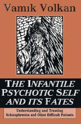 The Infantile Psychotic Self and Its Fates: Understanding and Treating Schizophrenics and Other Difficult Patients