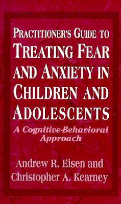 Practitioner's Guide to Treating Fear and Anxiety in Children and Adolescents: A Cognitive-Behavioral Approach (Child Therapy Series)