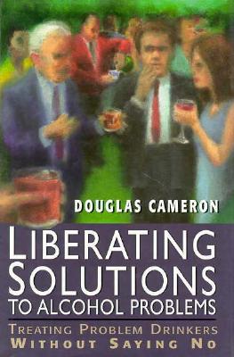 Liberating Solutions to Alcohol Problems: Treating Problem Drinkers Without Saying No