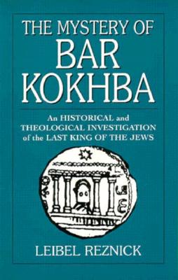 The Mystery of Bar Kokhba: An Historical and Theological Investigation of the Last King of the Jews