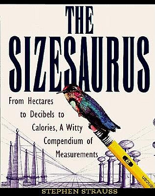 THE SIZESAURUS: FROM HECTARES TO DECIBELS TO CALORIES, A WITTY COMPENDIUM OF MEASUREMENTS