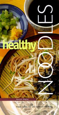Healthy Noodles: Fresh Ideas for All Sorts of Noodles