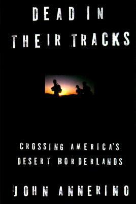 DEAD IN THEIR TRACKS: CROSSING AMERICA'S DESERT BORDERLANDS
