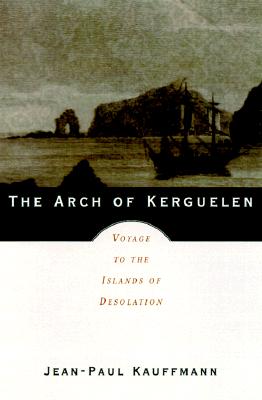The Arch of Kerguelen Voyage To The Islands Of Desolation
