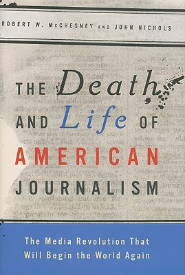 The Death and Life of American Journalism: The Media Revolution that Will Begin the World Again