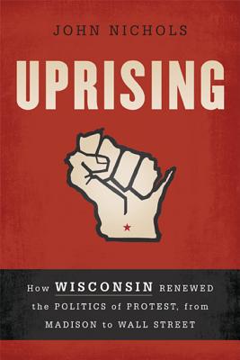 Image for UPRISING HOW WISCONSIN RENEWED THE POLITICS OF PROTEST, FROM MADISON TO WALL STREET