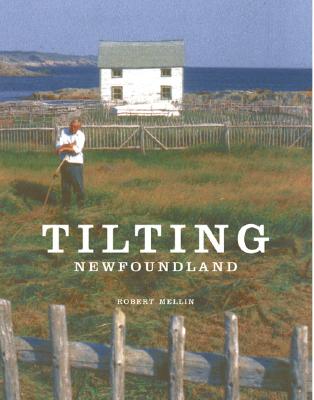 TILTING : HOUSE LAUNCHING, SLIDE HAULING, POTATO TRENCHING, AND OTHER TALES FROM A NEWFOUNDLAND FISHING VILLAGE
