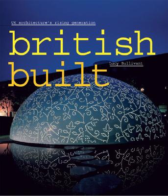 British Built: Uk Architecture's Rising Generation Bullivant, Lucy