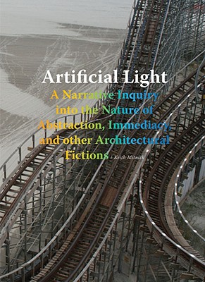 Artificial Light: A Narrative Inquiry into the Nature of Abstraction, Immediacy, and other Architectural Fictions