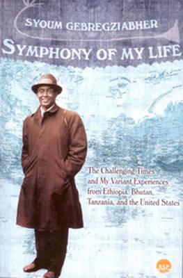 Symphony of My Life: The Challenging Times and My Variant Experiences from Ethiopia, Bhutan, Tanzania and the United States