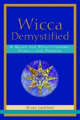 Wicca Demystified: A Guide for Practitioners, Family, and Friends