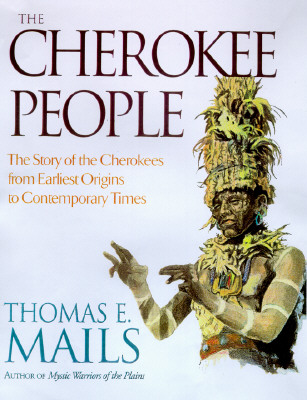 The Cherokee People: The Story of the Cherokees from the Earliest Origins to Contemporary Times (Mails, Thomas E.)