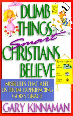 Dumb Things Smart Christians Believe: Ten Misbeliefs That Keep Us from Experiencing God's Grace