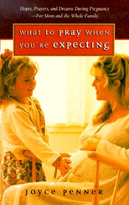 What to Pray When You're Expecting: Hopes, Prayers, and Dreams During Pregnancy-For Mom and the Whole Family
