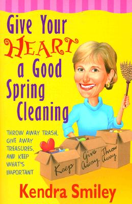 Give Your Heart a Good Spring Cleaning: Throw Away Trash, Give Away Treasures, and Keep What's Important Smiley, Kendra