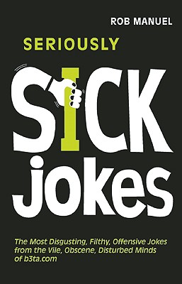 Image for Seriously Sick Jokes: The Most Disgusting, Filthy, Offensive Jokes from the Vile, Obscene, Disturbed Minds of b3ta.com