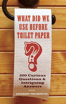 What Did We Use Before Toilet Paper: 200 Curious Questions and Intriguing Answers (Fascinating Bathroom Readers)