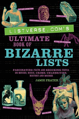 Listverse.com's Ultimate Book of Bizarre Lists: Fascinating Facts and Shocking Trivia on Movies, Music, Crime, Celebrities, History, and More