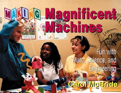 Making Magnificent Machines: Fun with Math, Science, and Engineering
