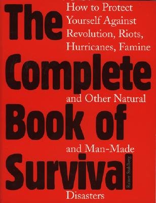 The Complete Book of Survival: How to Protect Yourself Against Revolution, Riots, Hurricanes, Famines and Other Natural and Man-Made Disasters