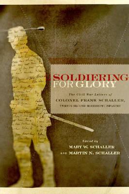 Soldiering for Glory: The Civil War Letters of Colonel Frank Schaller, Twenty-Second Mississippi Infantry (Non Series)