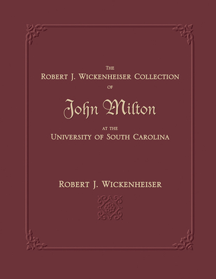 The Robert J. Wickenheiser Collection of John Milton at the University of South Carolina: A Descriptive Account With Illustrations (Non Series)