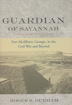 Guardian of Savannah: Fort McAllister, Georgia, in the Civil War and Beyond