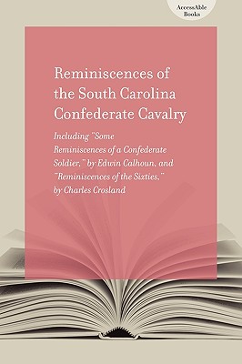 Reminiscences of South Carolina Confederate Cavalry: Including Some Reminiscences of a Confederate Soldier, by Edwin Calhoun, and Reminiscences of the Sixties, by Charles Crosland (AccessAble Books)