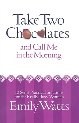 Take Two Chocolates and Call Me in the Morning: 12 Semi Practical Solutions for the Woman on Overload
