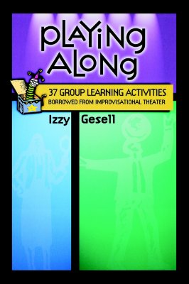 Playing Along: 37 Group Learning Activities Borrowed from Improvisational Theater