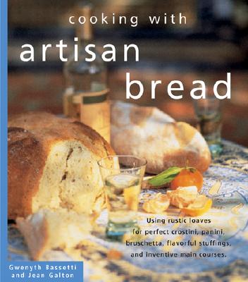 COOKING WITH ARTISAN BREAD: USING RUSTIC LOAVES FOR PERFECT CROSTINI, PANINI, BRUSCHETTA, FLAVORFUL STUFFINGS.