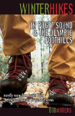 Winter Hikes in Puget Sound & the Olympic Foothills: Mostly Snow-Free Trails from Lowland Forests to Summit Views