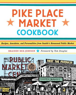 Pike Place Market Cookbook: Recipes, Anecdotes, and Personalities from Seattle's Renowned Public Market