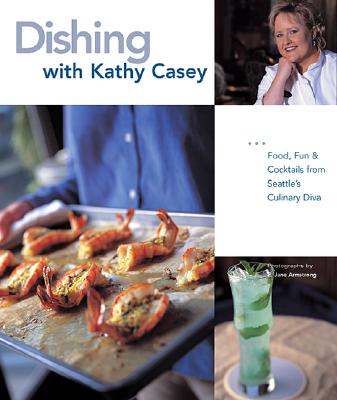 Image for Dishing with Kathy Casey: Food, Fun, and Cocktails from Seattle's Culinary Diva Dishing with Kathy Casey: Food, Fun, and Cocktails from Seattle's Culinary Diva
