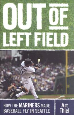 Out of Left Field: How the Mariners Made Baseball Fly in Seattle
