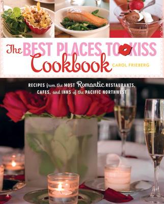 The Best Places to Kiss Cookbook: Recipes from the Most Romantic Restaurants, Cafes, and Inns of the Pacific Northwest
