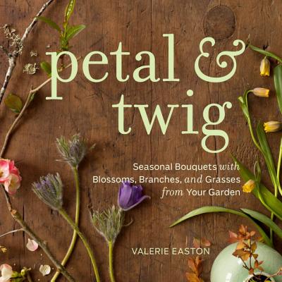 Image for Petal & Twig: Seasonal Bouquets with Blossoms, Branches, and Grasses from Your Garden