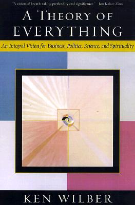 Theory of Everything: An Integral Vision for Business, Politics, Science, and Spirituality