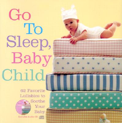 Go to Sleep, Baby Child: 62 Favorite Lullabies to Soothe Your Baby