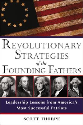 Revolutionary Strategies of the Founding Fathers: Leadership Lessons from America's Most Successful Patriots