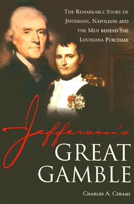 Jefferson's Great Gamble: The Remarkable Story of Jefferson, Napoleon and the Men Behind the Louisiana Purchase /]Ccharles A. Cerami
